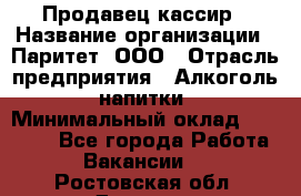 Продавец-кассир › Название организации ­ Паритет, ООО › Отрасль предприятия ­ Алкоголь, напитки › Минимальный оклад ­ 20 000 - Все города Работа » Вакансии   . Ростовская обл.,Донецк г.